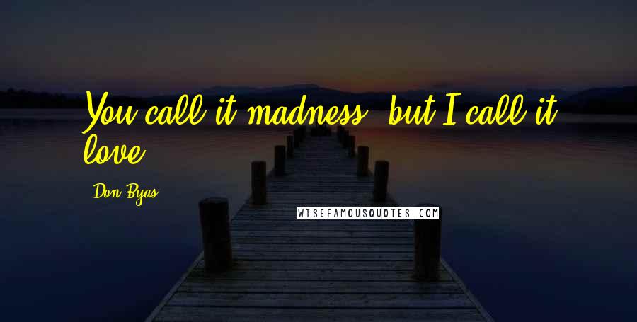 Don Byas Quotes: You call it madness, but I call it love.