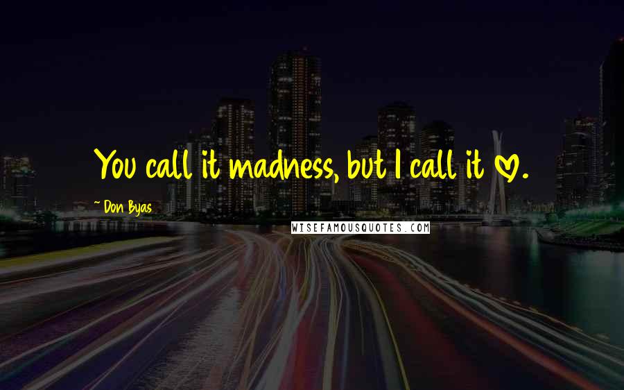 Don Byas Quotes: You call it madness, but I call it love.