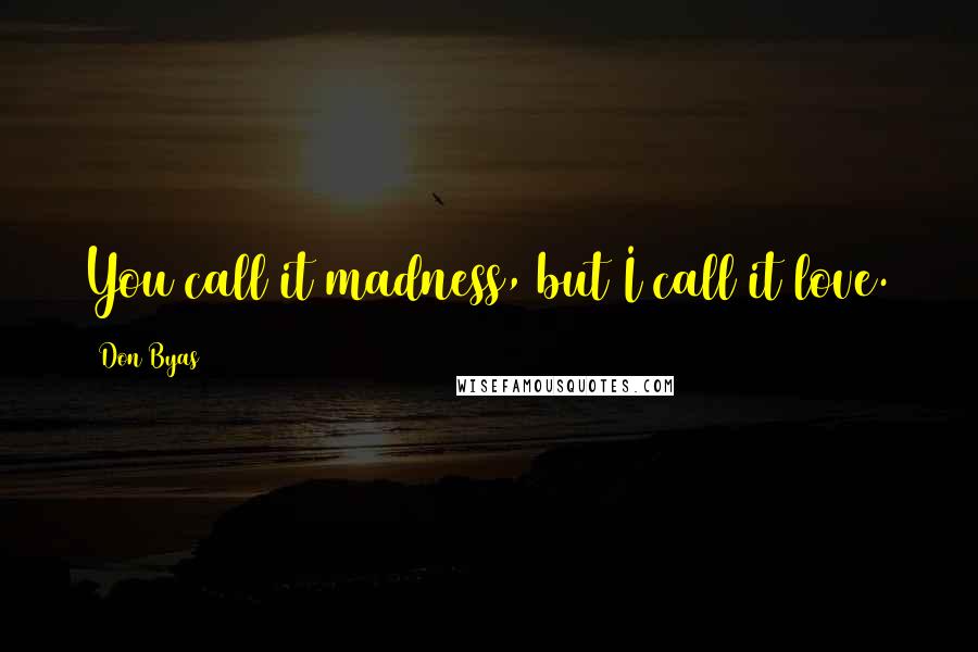 Don Byas Quotes: You call it madness, but I call it love.