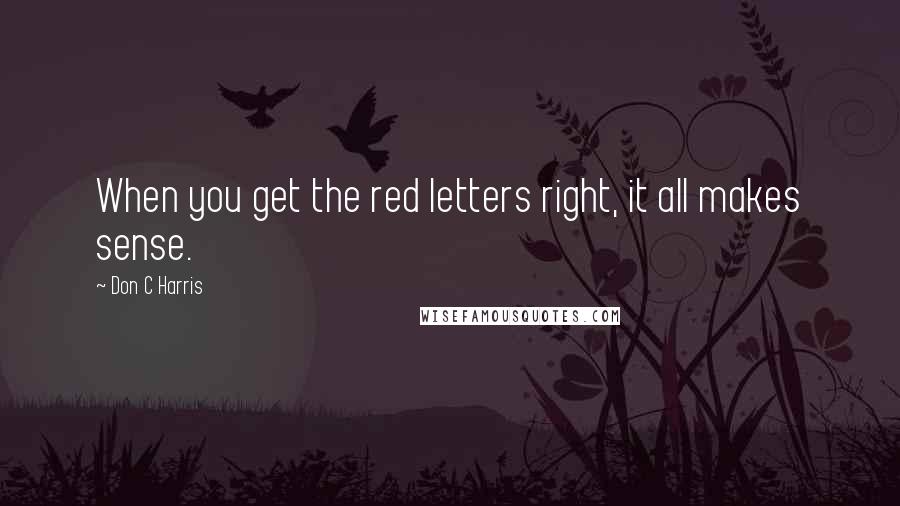 Don C Harris Quotes: When you get the red letters right, it all makes sense.