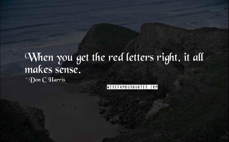 Don C Harris Quotes: When you get the red letters right, it all makes sense.