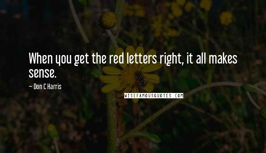 Don C Harris Quotes: When you get the red letters right, it all makes sense.