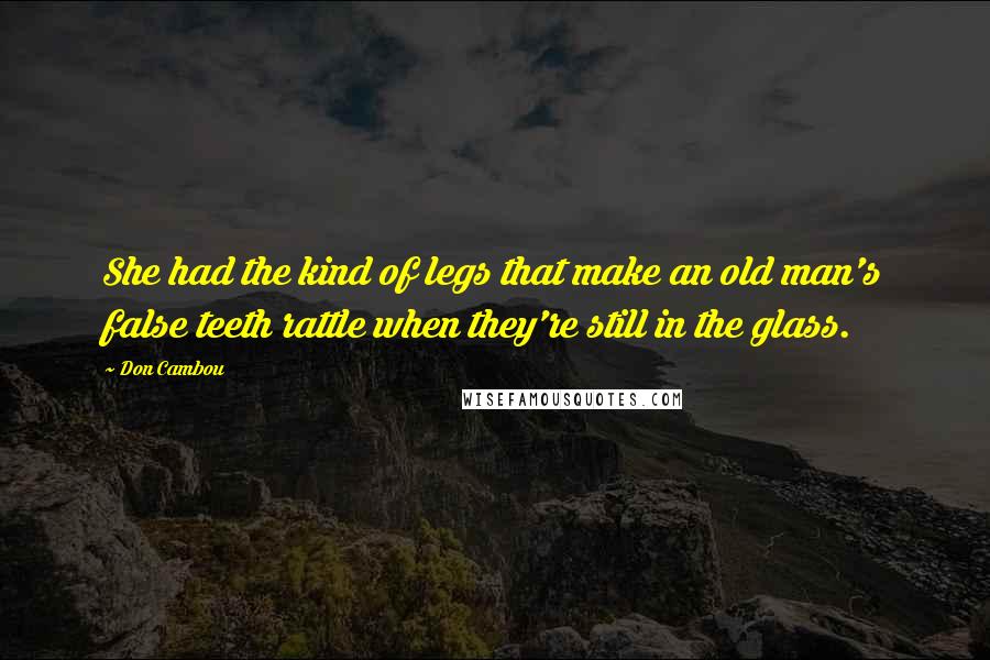 Don Cambou Quotes: She had the kind of legs that make an old man's false teeth rattle when they're still in the glass.