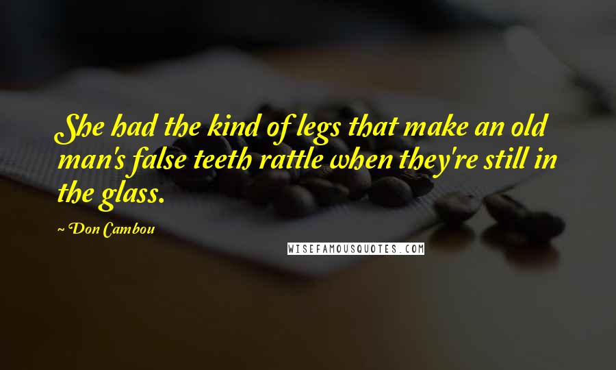 Don Cambou Quotes: She had the kind of legs that make an old man's false teeth rattle when they're still in the glass.