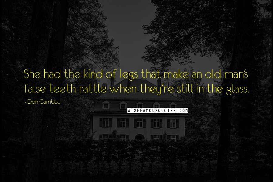 Don Cambou Quotes: She had the kind of legs that make an old man's false teeth rattle when they're still in the glass.