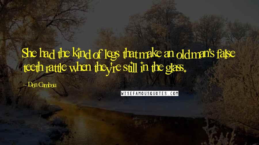 Don Cambou Quotes: She had the kind of legs that make an old man's false teeth rattle when they're still in the glass.