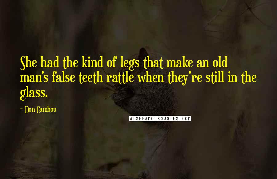 Don Cambou Quotes: She had the kind of legs that make an old man's false teeth rattle when they're still in the glass.