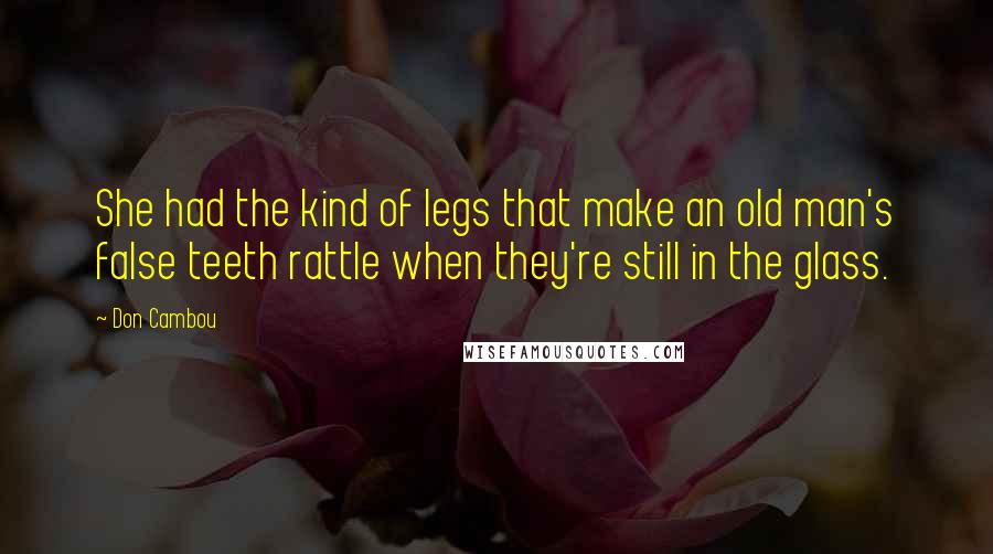 Don Cambou Quotes: She had the kind of legs that make an old man's false teeth rattle when they're still in the glass.