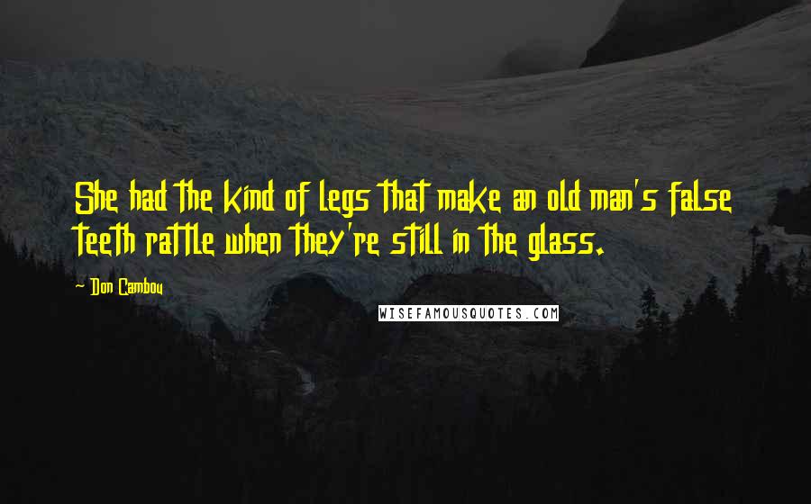 Don Cambou Quotes: She had the kind of legs that make an old man's false teeth rattle when they're still in the glass.