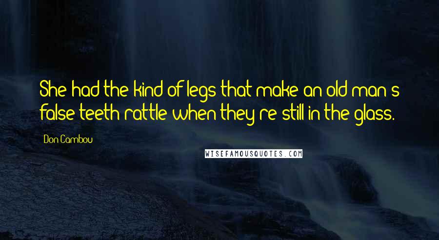 Don Cambou Quotes: She had the kind of legs that make an old man's false teeth rattle when they're still in the glass.