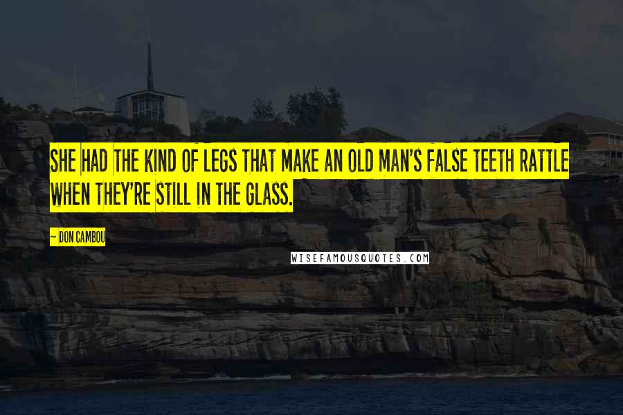 Don Cambou Quotes: She had the kind of legs that make an old man's false teeth rattle when they're still in the glass.