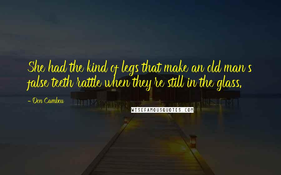 Don Cambou Quotes: She had the kind of legs that make an old man's false teeth rattle when they're still in the glass.