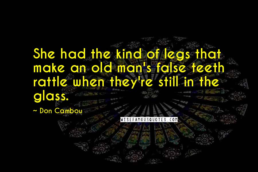 Don Cambou Quotes: She had the kind of legs that make an old man's false teeth rattle when they're still in the glass.