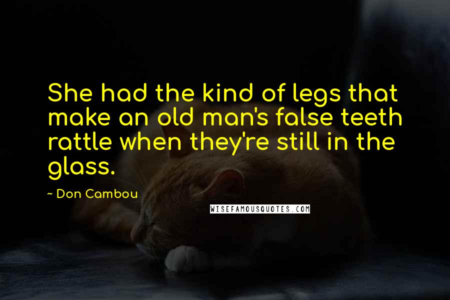 Don Cambou Quotes: She had the kind of legs that make an old man's false teeth rattle when they're still in the glass.