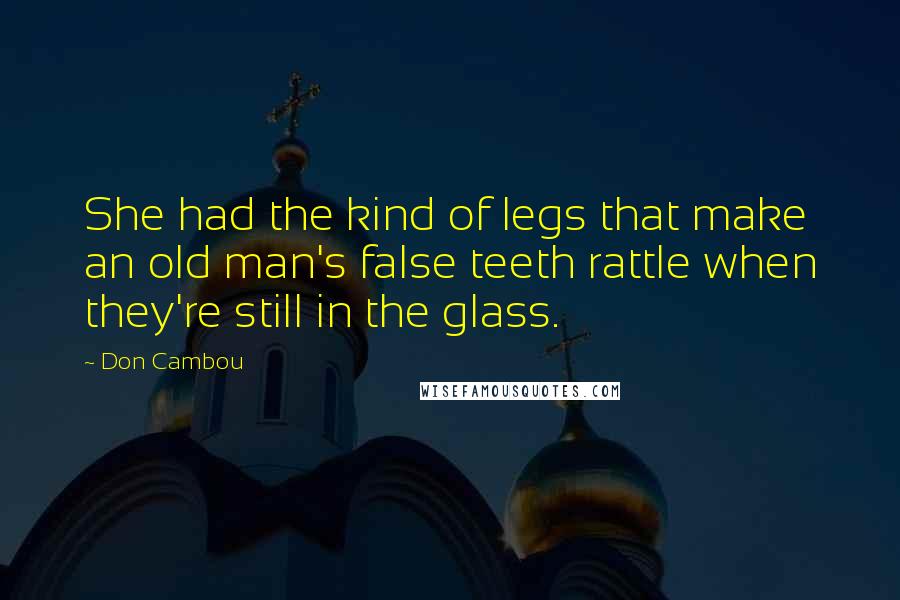 Don Cambou Quotes: She had the kind of legs that make an old man's false teeth rattle when they're still in the glass.