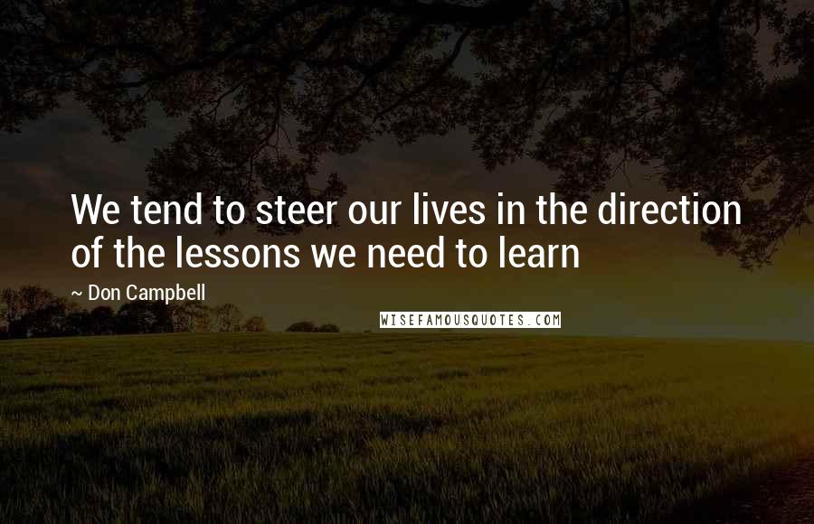 Don Campbell Quotes: We tend to steer our lives in the direction of the lessons we need to learn