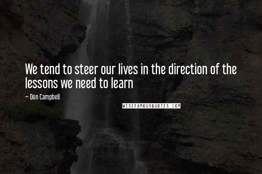 Don Campbell Quotes: We tend to steer our lives in the direction of the lessons we need to learn