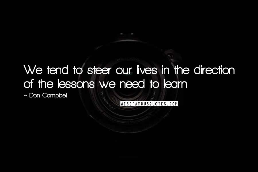 Don Campbell Quotes: We tend to steer our lives in the direction of the lessons we need to learn