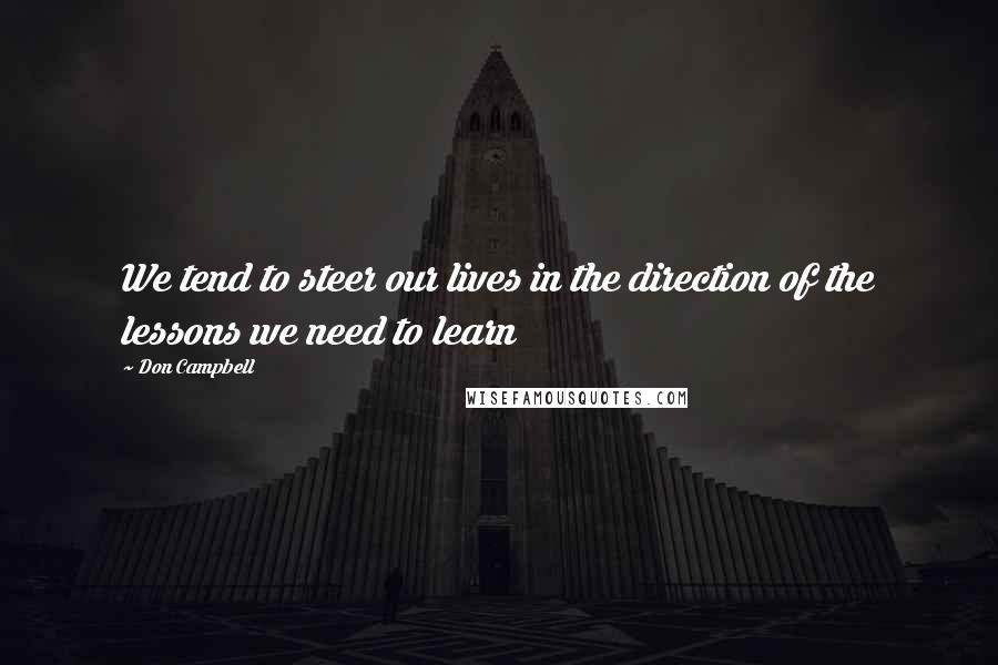 Don Campbell Quotes: We tend to steer our lives in the direction of the lessons we need to learn