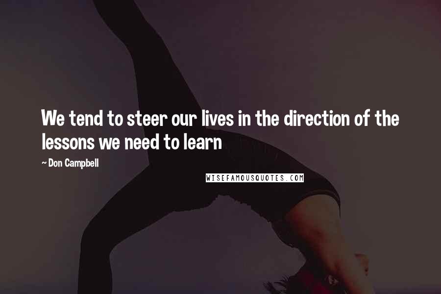 Don Campbell Quotes: We tend to steer our lives in the direction of the lessons we need to learn