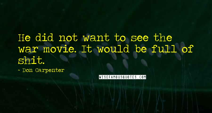 Don Carpenter Quotes: He did not want to see the war movie. It would be full of shit.