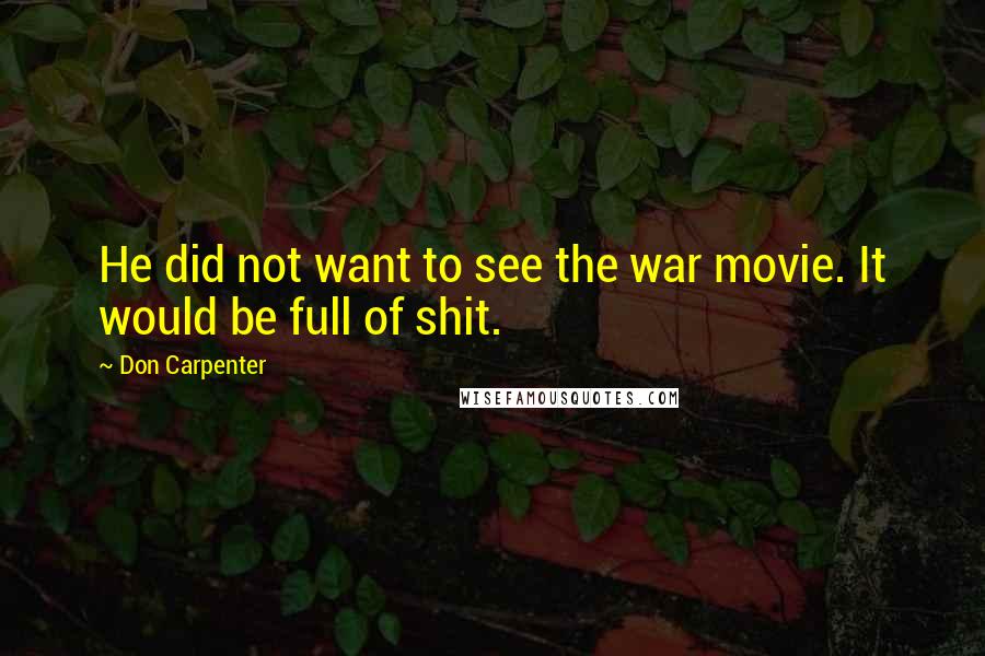 Don Carpenter Quotes: He did not want to see the war movie. It would be full of shit.