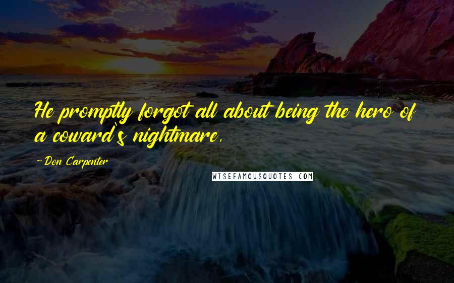 Don Carpenter Quotes: He promptly forgot all about being the hero of a coward's nightmare,