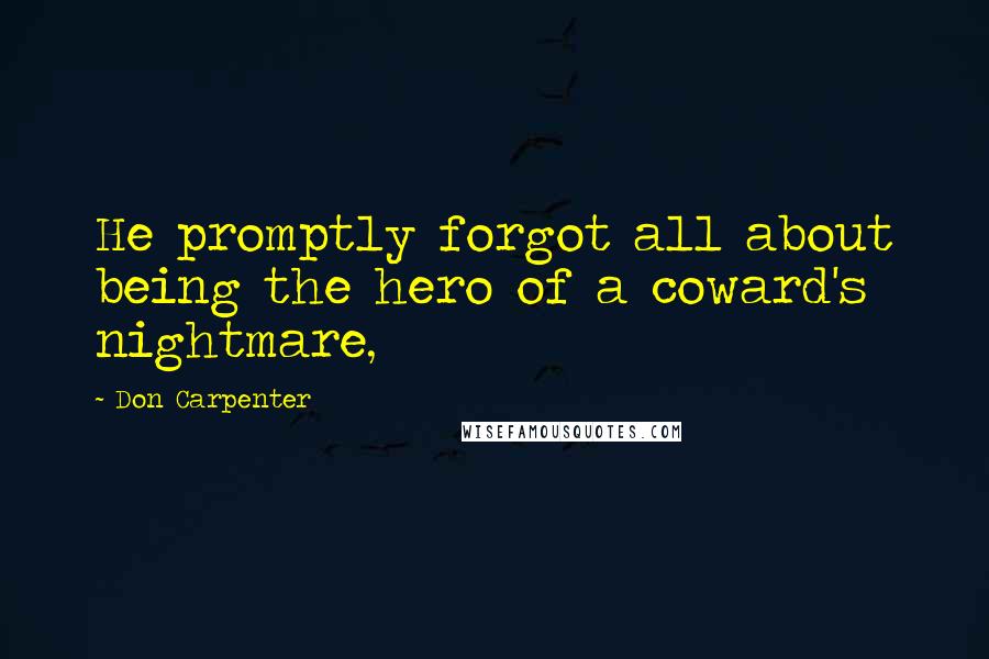 Don Carpenter Quotes: He promptly forgot all about being the hero of a coward's nightmare,