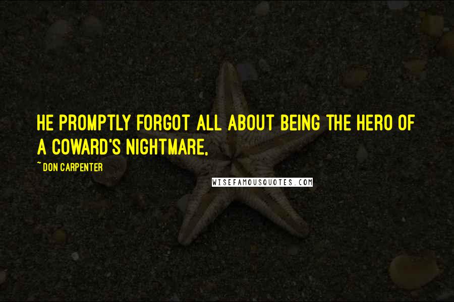 Don Carpenter Quotes: He promptly forgot all about being the hero of a coward's nightmare,