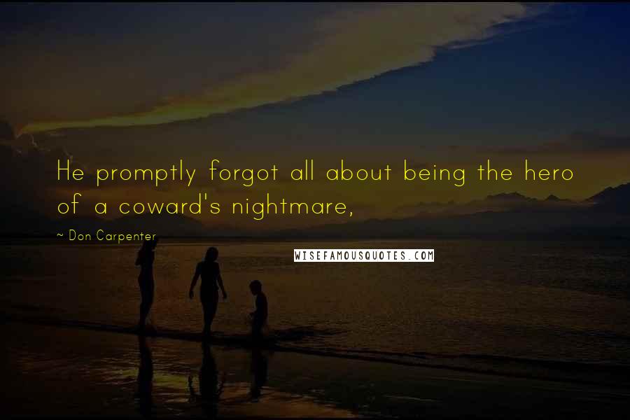 Don Carpenter Quotes: He promptly forgot all about being the hero of a coward's nightmare,