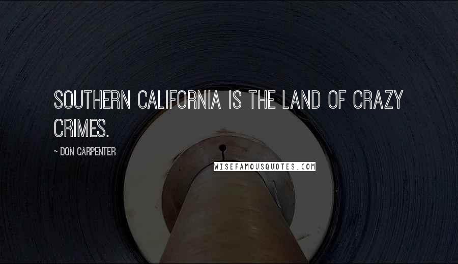 Don Carpenter Quotes: Southern California is the land of crazy crimes.