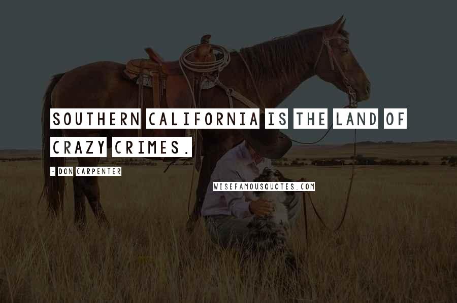Don Carpenter Quotes: Southern California is the land of crazy crimes.
