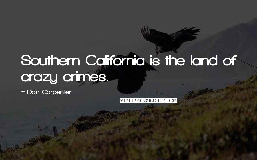 Don Carpenter Quotes: Southern California is the land of crazy crimes.