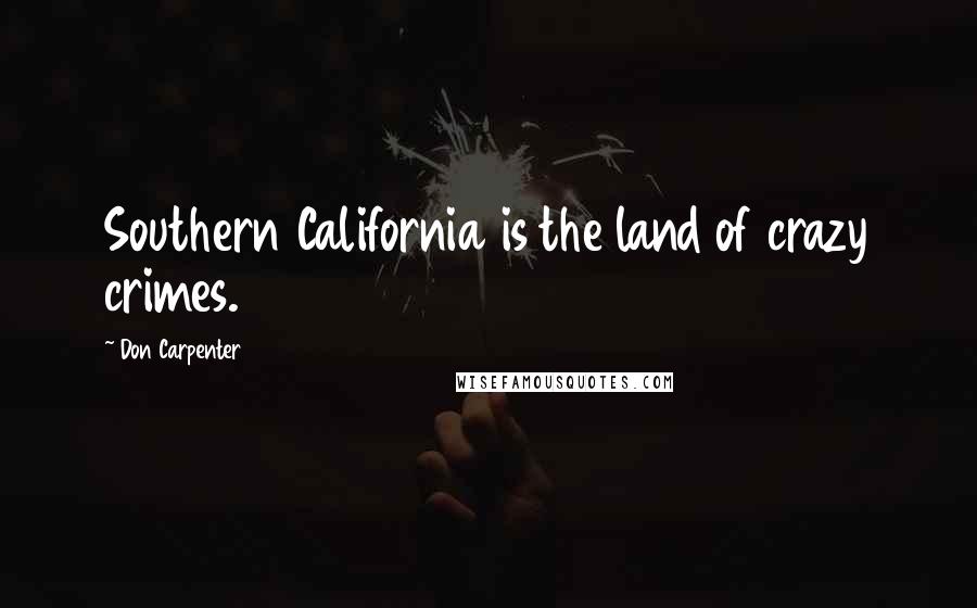 Don Carpenter Quotes: Southern California is the land of crazy crimes.