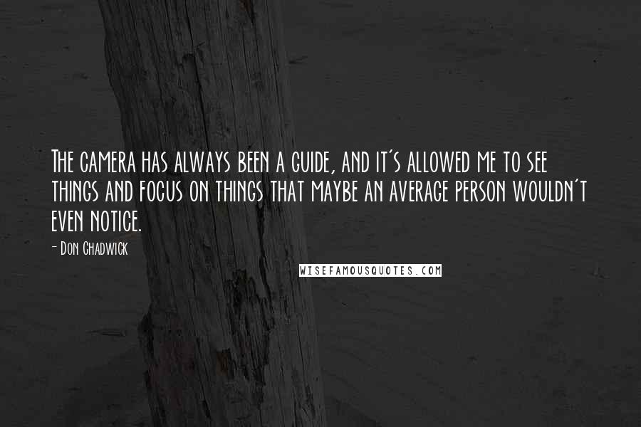 Don Chadwick Quotes: The camera has always been a guide, and it's allowed me to see things and focus on things that maybe an average person wouldn't even notice.