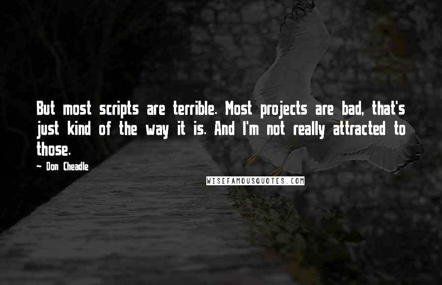 Don Cheadle Quotes: But most scripts are terrible. Most projects are bad, that's just kind of the way it is. And I'm not really attracted to those.