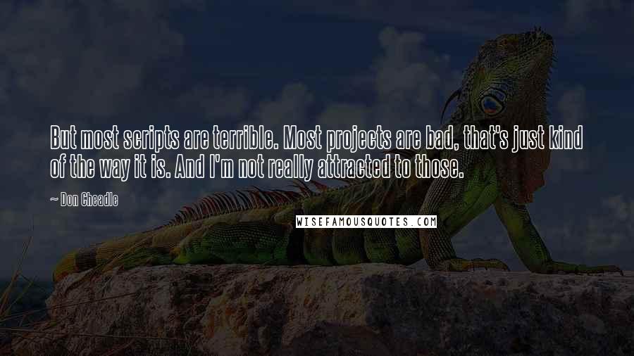 Don Cheadle Quotes: But most scripts are terrible. Most projects are bad, that's just kind of the way it is. And I'm not really attracted to those.