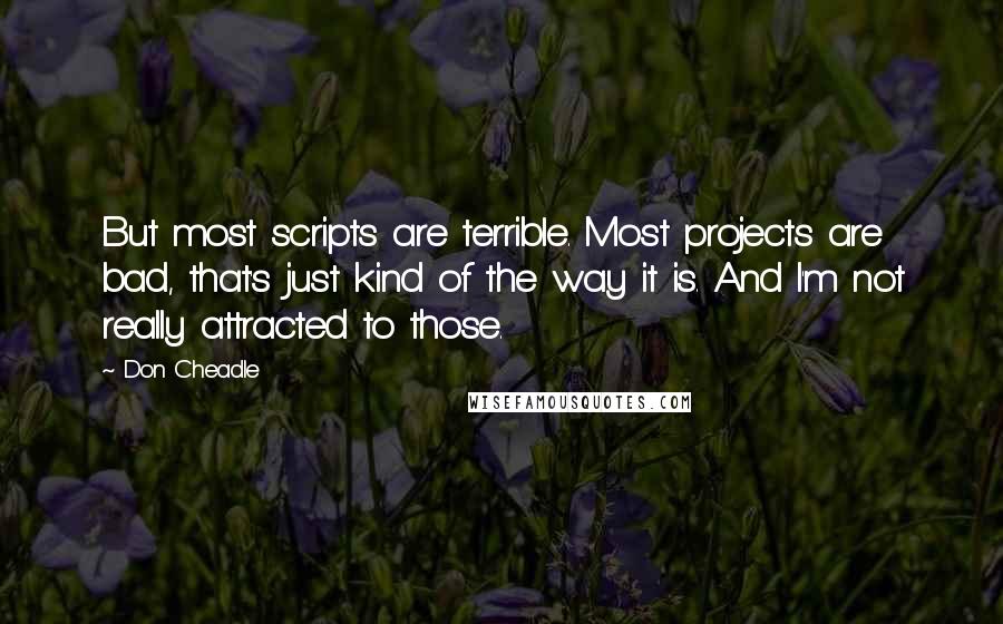 Don Cheadle Quotes: But most scripts are terrible. Most projects are bad, that's just kind of the way it is. And I'm not really attracted to those.