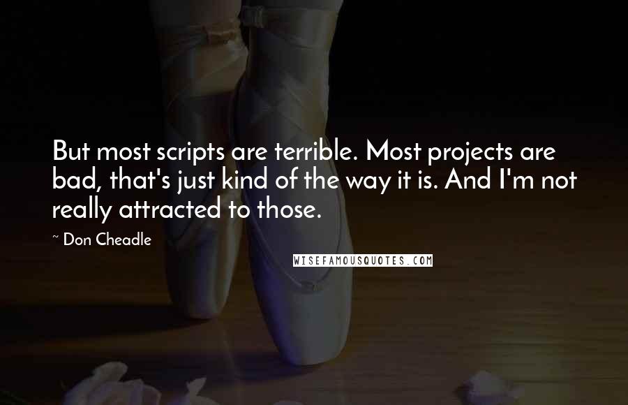Don Cheadle Quotes: But most scripts are terrible. Most projects are bad, that's just kind of the way it is. And I'm not really attracted to those.