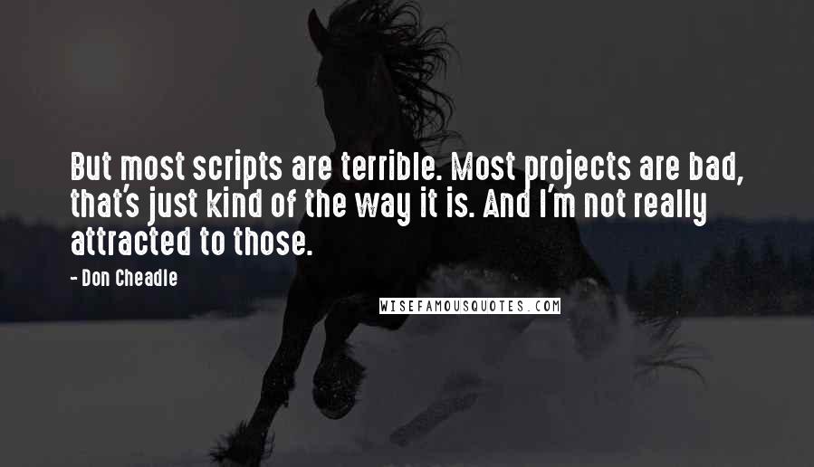 Don Cheadle Quotes: But most scripts are terrible. Most projects are bad, that's just kind of the way it is. And I'm not really attracted to those.