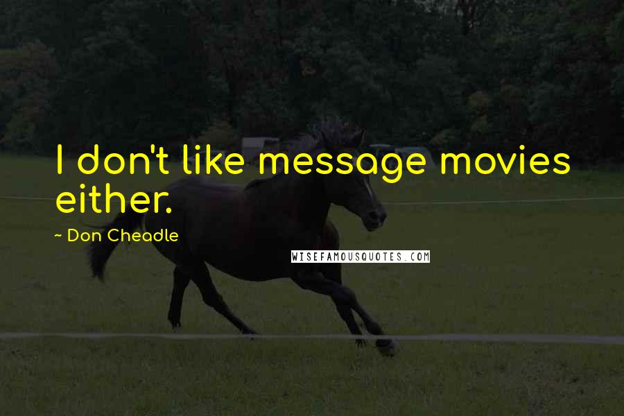 Don Cheadle Quotes: I don't like message movies either.