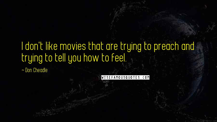Don Cheadle Quotes: I don't like movies that are trying to preach and trying to tell you how to feel.
