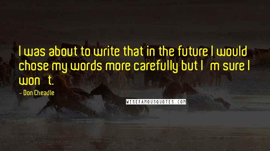 Don Cheadle Quotes: I was about to write that in the future I would chose my words more carefully but I'm sure I won't.