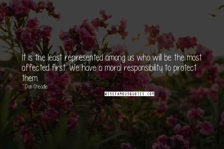 Don Cheadle Quotes: It is the least represented among us who will be the most affected first. We have a moral responsibility to protect them.