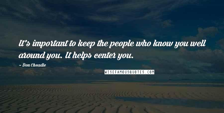 Don Cheadle Quotes: It's important to keep the people who know you well around you. It helps center you.