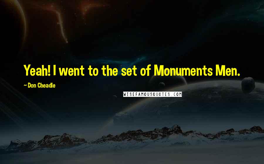Don Cheadle Quotes: Yeah! I went to the set of Monuments Men.