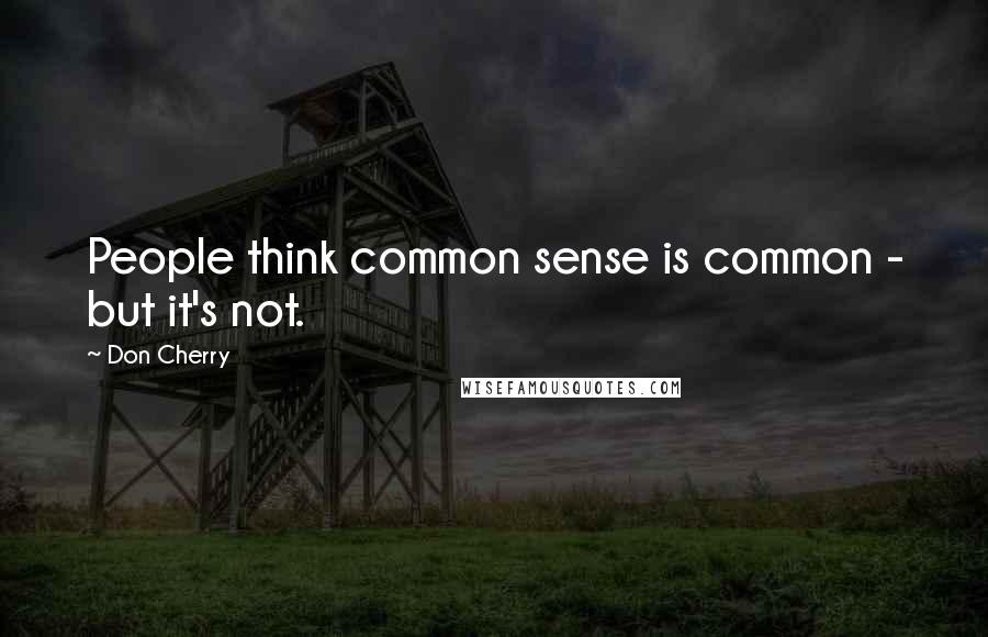 Don Cherry Quotes: People think common sense is common - but it's not.