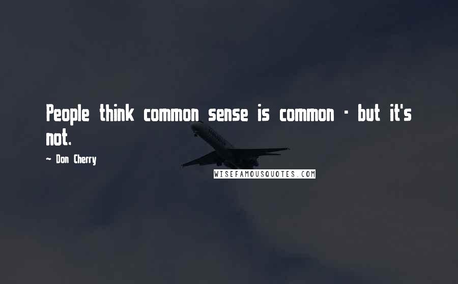 Don Cherry Quotes: People think common sense is common - but it's not.