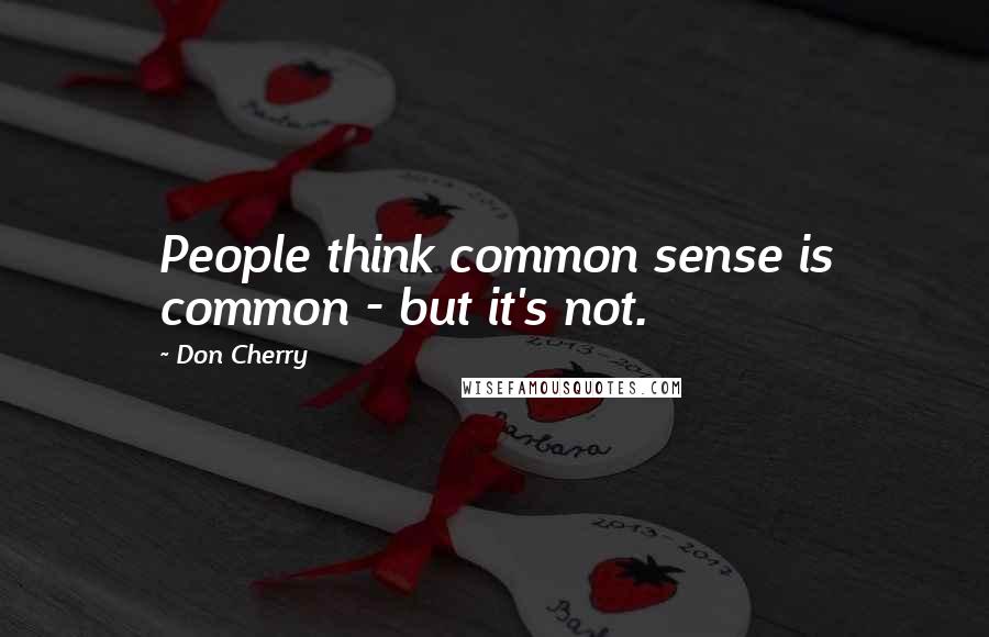 Don Cherry Quotes: People think common sense is common - but it's not.