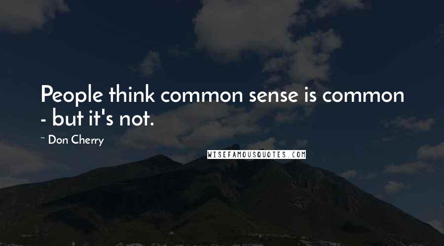 Don Cherry Quotes: People think common sense is common - but it's not.